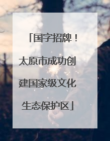 国字招牌！太原市成功创建国家级文化生态保护区